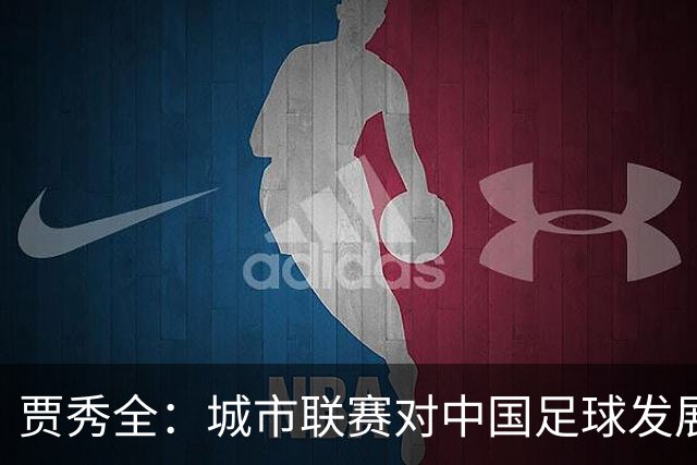 贾秀全：城市联赛对中国足球发展很有利 盼外界对土帅多些包容