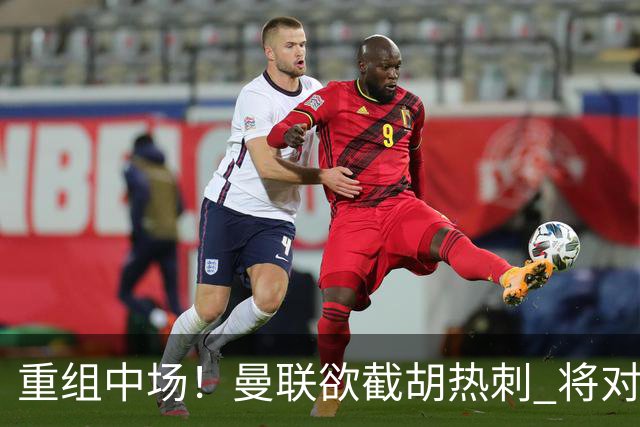 重组中场！曼联欲截胡热刺 将对M·费尔南德斯开高额报价